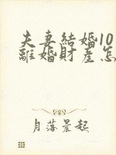 夫妻结婚10年离婚财产怎么分配封面