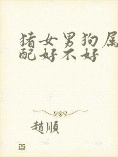 猪女男狗属相婚配好不好