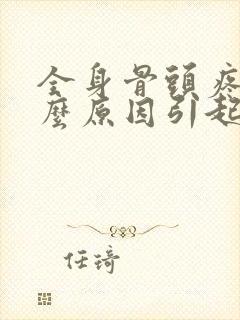 全身骨头疼痛什么原因引起的