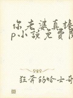 你老婆真棒多cp小说免费阅读