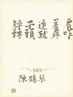 脖子连着肩膀一转头就疼咋回事