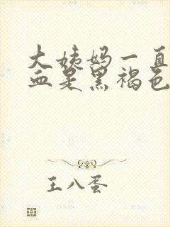 大姨妈一直不走血是黑褐色的