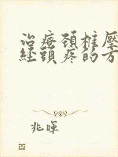 治疗颈椎压迫神经头疼的方法