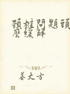 颈椎问题头痛怎么缓解封面