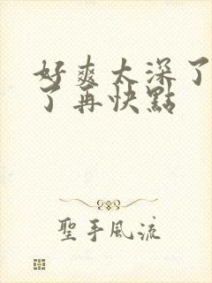 好爽太深了要死了再快点