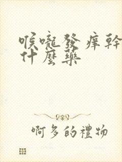 喉咙发痒干咳用什么药