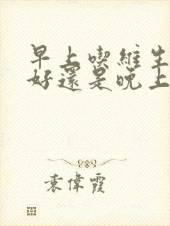 早上吃维生素c好还是晚上吃好