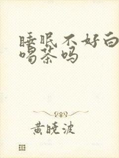 睡眠不好白天能喝茶吗