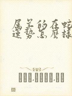 属羊的在蛇年的运势怎么样呢