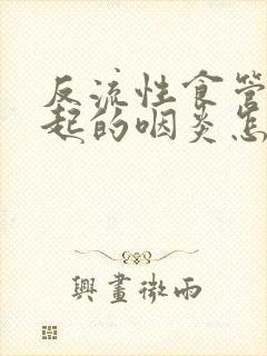 反流性食管炎引起的咽炎怎么治