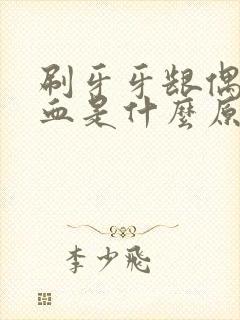 刷牙牙龈偶尔出血是什么原因