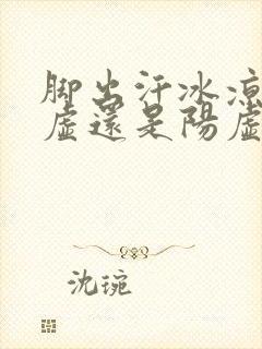 脚出汗冰凉是阴虚还是阳虚