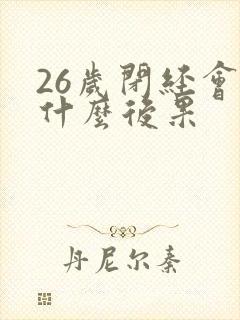 26岁闭经会有什么后果