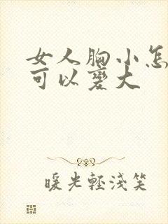 女人胸小怎么样可以变大