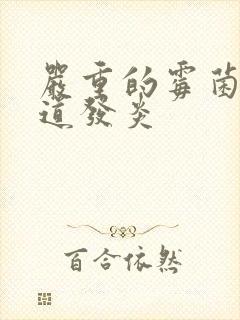 严重的霉菌性阴道发炎