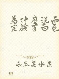 为什么洗面奶洗完脸有白色的东西