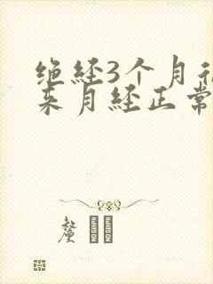 绝经3个月后又来月经正常吗