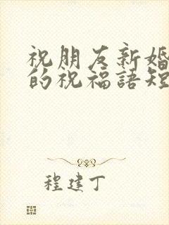 祝朋友新婚快乐的祝福语短句