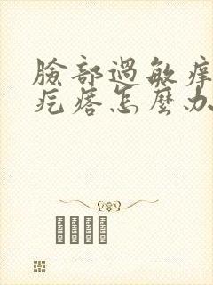 脸部过敏痒起小疙瘩怎么办封面