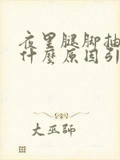 夜里腿脚抽筋是什么原因引起的