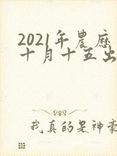 2021年农历十月十五出生的男孩命运怎么样