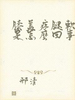 膝盖疼腿软无力是怎么回事