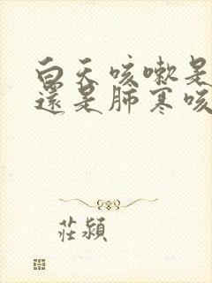 白天咳嗽是肺热还是肺寒咳嗽呢