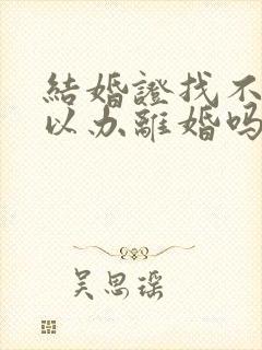 结婚证找不到可以办离婚吗