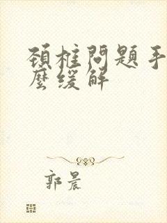 颈椎问题手麻怎么缓解封面