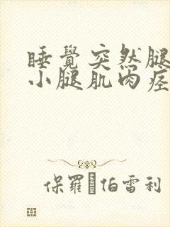 睡觉突然腿抽筋小腿肌肉痉挛原因