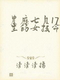 农历七月17出生的女孩命运