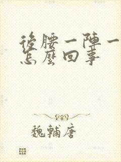 后腰一阵一阵疼怎么回事封面