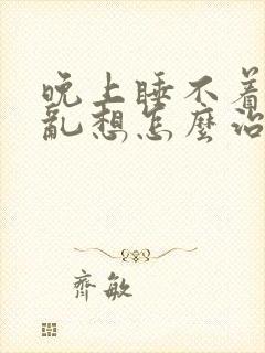 晚上睡不着脑子乱想怎么治