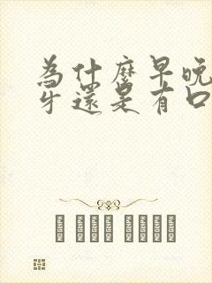 为什么早晚都刷牙还是有口臭