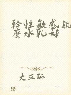 干性敏感肌用什么水乳好