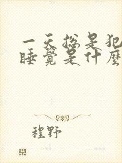 一天总是犯困想睡觉是什么原因