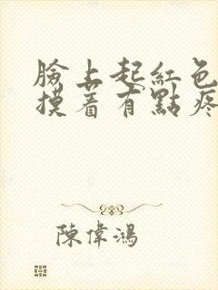 脸上起红色痘痘摸着有点疼