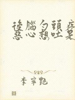 后脑勺头疼头晕恶心想吐是怎么回事