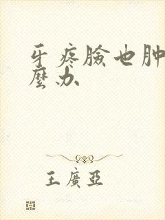 牙疼脸也肿了怎么办