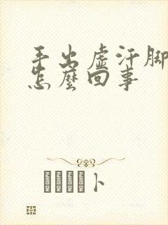 手出虚汗脚冰凉怎么回事