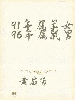 91年属羊女与96年属鼠男的婚姻相配吗