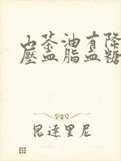 山茶油有降低血压血脂血糖的功效