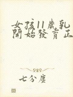 女孩11岁乳房开始发育正常吗