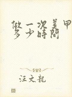 做一次美甲大概多少时间