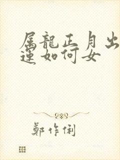 属龙正月出生命运如何女