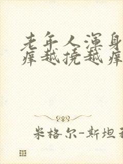 老年人浑身特别痒越挠越痒还起疙瘩