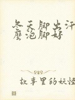 冬天脚出汗用什么泡脚好