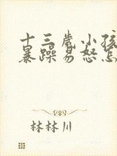 十三岁小孩脾气暴躁易怒怎么办