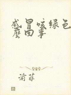 感冒咳绿色痰怎么回事封面