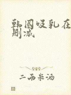 韩国吸乳在线无删减